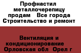 Профнастил, металлочерепицу продам - Все города Строительство и ремонт » Вентиляция и кондиционирование   . Орловская обл.,Орел г.